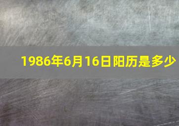 1986年6月16日阳历是多少