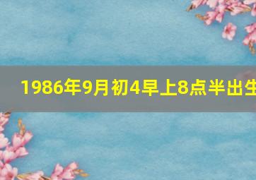 1986年9月初4早上8点半出生