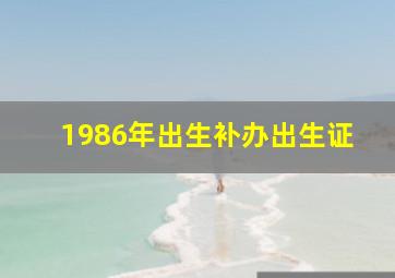 1986年出生补办出生证