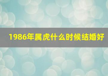 1986年属虎什么时候结婚好