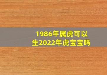 1986年属虎可以生2022年虎宝宝吗