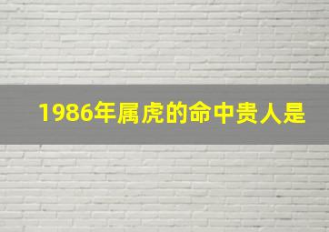 1986年属虎的命中贵人是