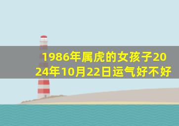 1986年属虎的女孩子2024年10月22日运气好不好