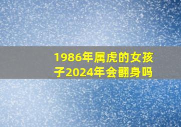 1986年属虎的女孩子2024年会翻身吗