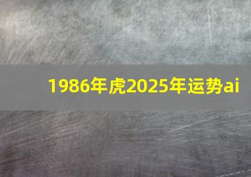 1986年虎2025年运势ai