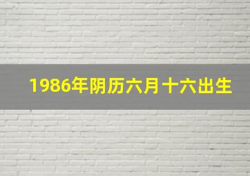 1986年阴历六月十六出生