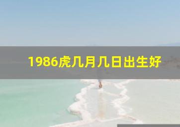 1986虎几月几日出生好