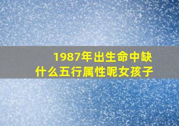 1987年出生命中缺什么五行属性呢女孩子