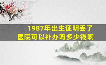 1987年出生证明丢了医院可以补办吗多少钱啊