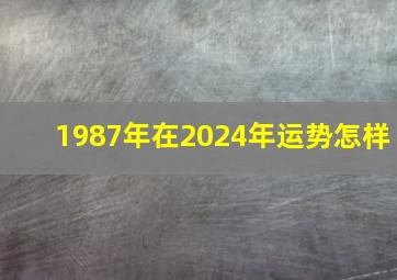 1987年在2024年运势怎样