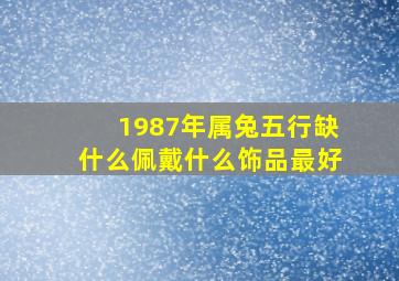 1987年属兔五行缺什么佩戴什么饰品最好