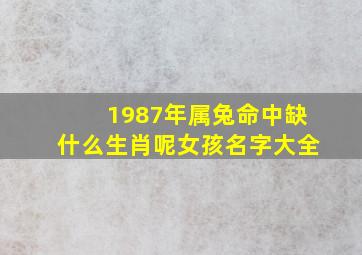 1987年属兔命中缺什么生肖呢女孩名字大全