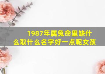 1987年属兔命里缺什么取什么名字好一点呢女孩