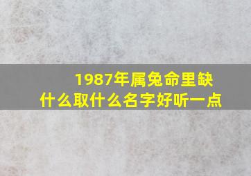 1987年属兔命里缺什么取什么名字好听一点