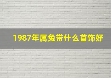 1987年属兔带什么首饰好