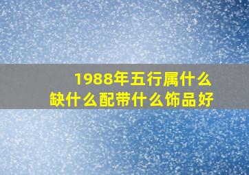 1988年五行属什么缺什么配带什么饰品好