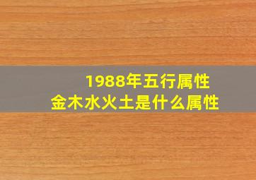 1988年五行属性金木水火土是什么属性