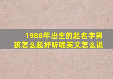 1988年出生的起名字男孩怎么起好听呢英文怎么说