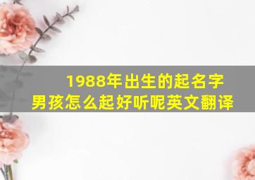 1988年出生的起名字男孩怎么起好听呢英文翻译