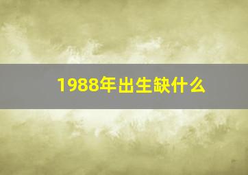 1988年出生缺什么