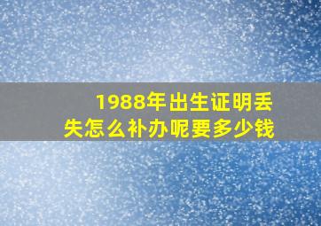 1988年出生证明丢失怎么补办呢要多少钱