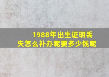 1988年出生证明丢失怎么补办呢要多少钱呢