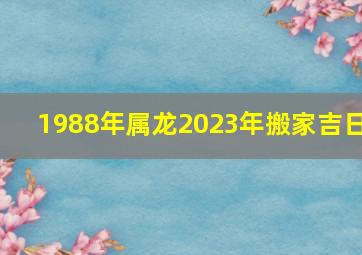 1988年属龙2023年搬家吉日