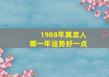 1988年属龙人哪一年运势好一点