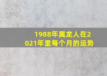 1988年属龙人在2021年里每个月的运势