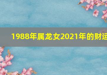 1988年属龙女2021年的财运