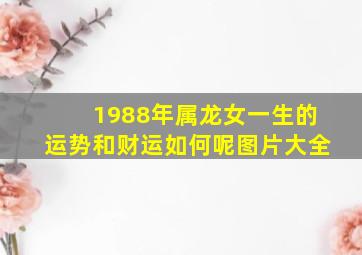 1988年属龙女一生的运势和财运如何呢图片大全