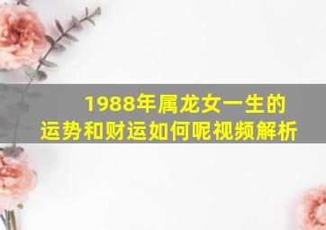 1988年属龙女一生的运势和财运如何呢视频解析