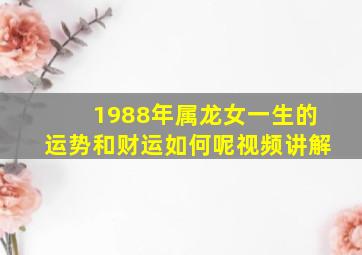 1988年属龙女一生的运势和财运如何呢视频讲解