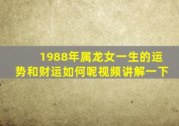 1988年属龙女一生的运势和财运如何呢视频讲解一下