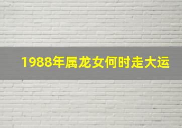 1988年属龙女何时走大运