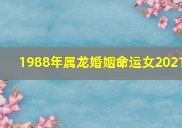 1988年属龙婚姻命运女2021