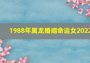 1988年属龙婚姻命运女2022