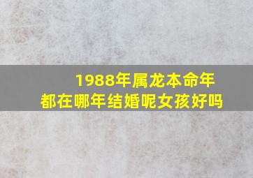 1988年属龙本命年都在哪年结婚呢女孩好吗