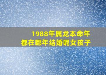 1988年属龙本命年都在哪年结婚呢女孩子