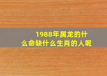 1988年属龙的什么命缺什么生肖的人呢