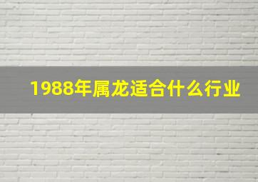 1988年属龙适合什么行业