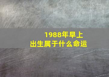 1988年早上出生属于什么命运