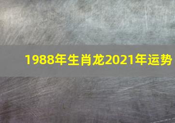 1988年生肖龙2021年运势