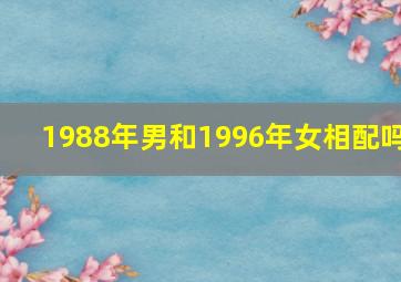 1988年男和1996年女相配吗