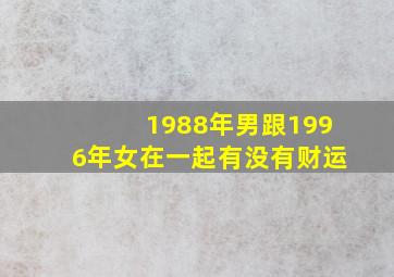 1988年男跟1996年女在一起有没有财运