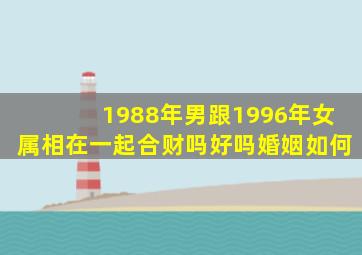 1988年男跟1996年女属相在一起合财吗好吗婚姻如何