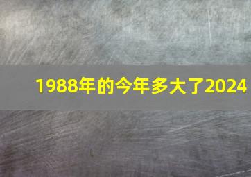 1988年的今年多大了2024