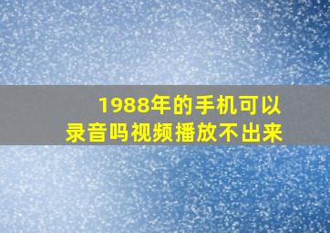 1988年的手机可以录音吗视频播放不出来