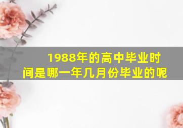 1988年的高中毕业时间是哪一年几月份毕业的呢