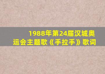 1988年第24届汉城奥运会主题歌《手拉手》歌词